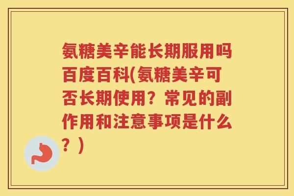 氨糖美辛能长期服用吗百度百科(氨糖美辛可否长期使用?常见的副作用和注意事项是什么?) 氨糖美辛能长期服用吗百度百科(氨糖美辛可否长期使用?常见的副作用和注意事项是什么?)