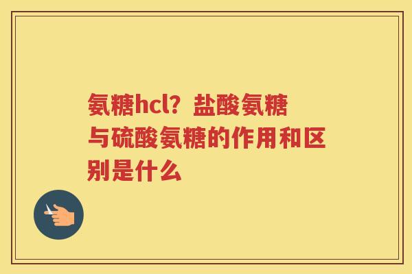 氨糖hcl?盐酸氨糖与硫酸氨糖的作用和区别是什么 氨糖hcl?盐酸氨糖与硫酸氨糖的作用和区别是什么