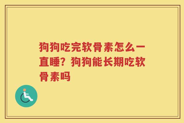 狗狗吃完软骨素怎么一直睡?狗狗能长期吃软骨素吗 狗狗吃完软骨素怎么一直睡?狗狗能长期吃软骨素吗
