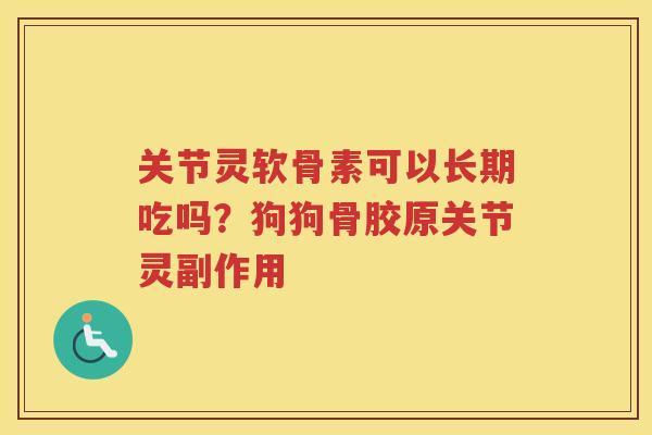 关节灵软骨素可以长期吃吗?狗狗骨胶原关节灵副作用 关节灵软骨素可以长期吃吗?狗狗骨胶原关节灵副作用