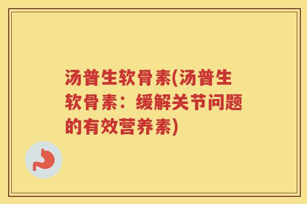 汤普生软骨素(汤普生软骨素:缓解关节问题的有效营养素) 汤普生软骨素(汤普生软骨素:缓解关节问题的有效营养素)