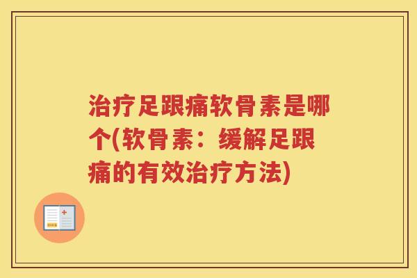 足跟痛软骨素是哪个(软骨素:缓解足跟痛的有效方法) 足跟痛软骨素是哪个(软骨素:缓解足跟痛的有效方法)