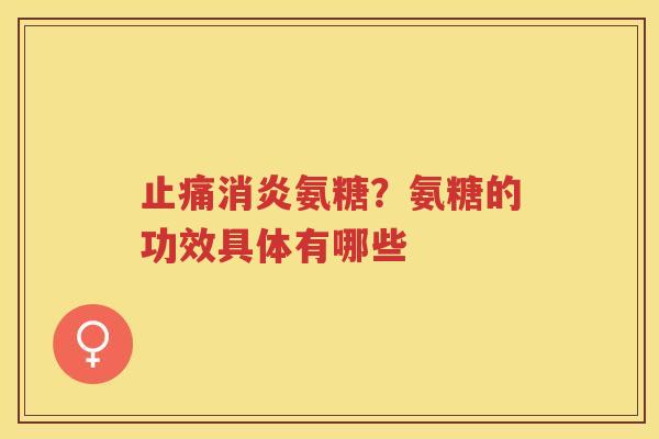 氨糖?氨糖的功效具体有哪些 氨糖?氨糖的功效具体有哪些
