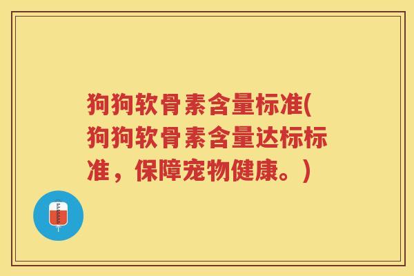 狗狗软骨素含量标准(狗狗软骨素含量达标标准,保障宠物健康。) 狗狗软骨素含量标准(狗狗软骨素含量达标标准,保障宠物健康。)