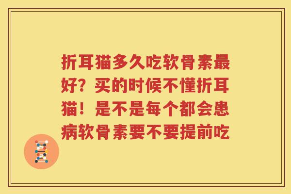 折耳猫多久吃软骨素好？买的时候不懂折耳猫！是不是每个都会患软骨素要不要提前吃