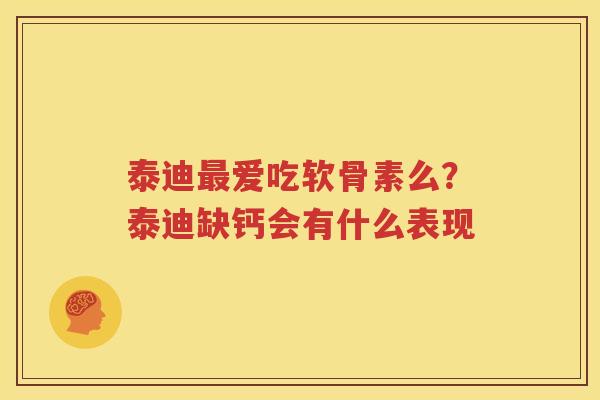 泰迪爱吃软骨素么?泰迪缺钙会有什么表现 泰迪爱吃软骨素么?泰迪缺钙会有什么表现