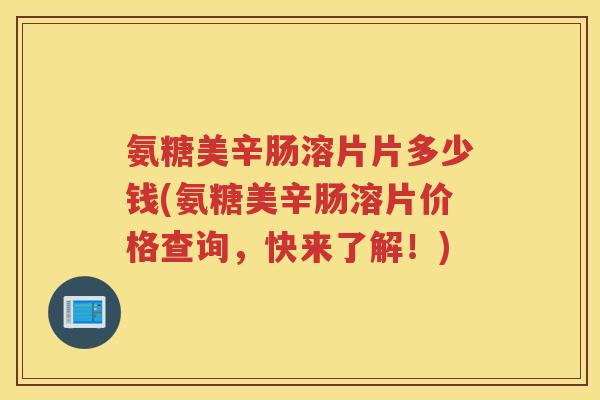 氨糖美辛肠溶片片多少钱(氨糖美辛肠溶片价格查询，快来了解！)