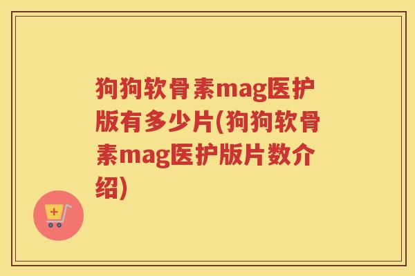狗狗软骨素mag医护版有多少片(狗狗软骨素mag医护版片数介绍) 狗狗软骨素mag医护版有多少片(狗狗软骨素mag医护版片数介绍)