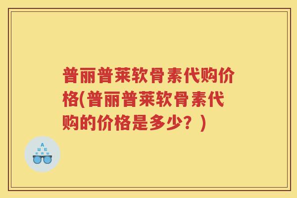 普丽普莱软骨素代购价格(普丽普莱软骨素代购的价格是多少？)