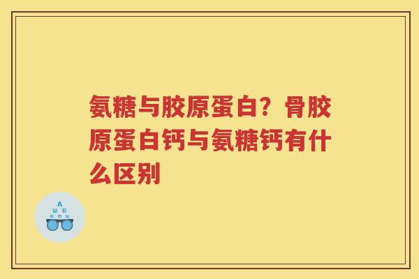 氨糖与胶原蛋白?骨胶原蛋白钙与氨糖钙有什么区别 氨糖与胶原蛋白?骨胶原蛋白钙与氨糖钙有什么区别