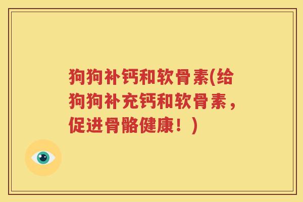 狗狗补钙和软骨素(给狗狗补充钙和软骨素，促进骨骼健康！)