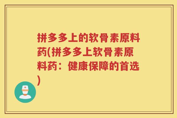 拼多多上的软骨素原料药(拼多多上软骨素原料药:健康保障的首选) 拼多多上的软骨素原料药(拼多多上软骨素原料药:健康保障的首选)