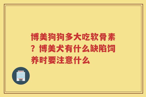 博美狗狗多大吃软骨素?博美犬有什么缺陷饲养时要注意什么 博美狗狗多大吃软骨素?博美犬有什么缺陷饲养时要注意什么