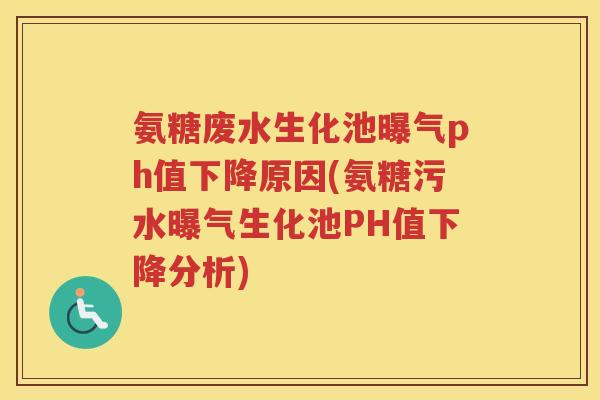 氨糖废水生化池曝气ph值下降原因(氨糖污水曝气生化池PH值下降分析) 氨糖废水生化池曝气ph值下降原因(氨糖污水曝气生化池PH值下降分析)