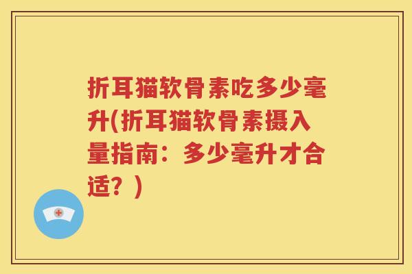 折耳猫软骨素吃多少毫升(折耳猫软骨素摄入量指南:多少毫升才合适?) 折耳猫软骨素吃多少毫升(折耳猫软骨素摄入量指南:多少毫升才合适?)