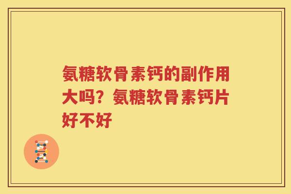 氨糖软骨素钙的副作用大吗？氨糖软骨素钙片好不好