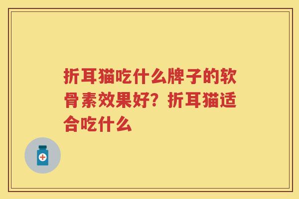 折耳猫吃什么牌子的软骨素效果好？折耳猫适合吃什么
