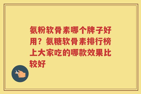 氨粉软骨素哪个牌子好用？氨糖软骨素排行榜上大家吃的哪款效果比较好