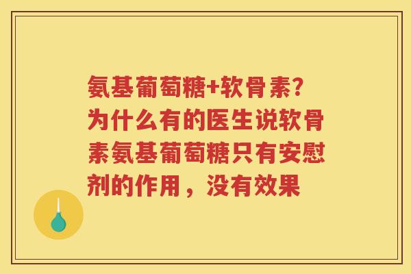 氨基葡萄糖+软骨素?为什么有的医生说软骨素氨基葡萄糖只有安慰剂的作用,没有效果 氨基葡萄糖+软骨素?为什么有的医生说软骨素氨基葡萄糖只有安慰剂的作用,没有效果
