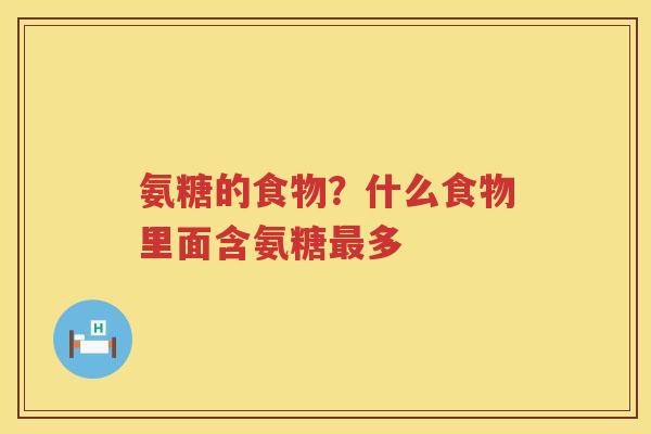 氨糖的食物？什么食物里面含氨糖多