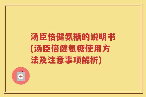 汤臣倍健氨糖的说明书(汤臣倍健氨糖使用方法及注意事项解析) 汤臣倍健氨糖的说明书(汤臣倍健氨糖使用方法及注意事项解析)