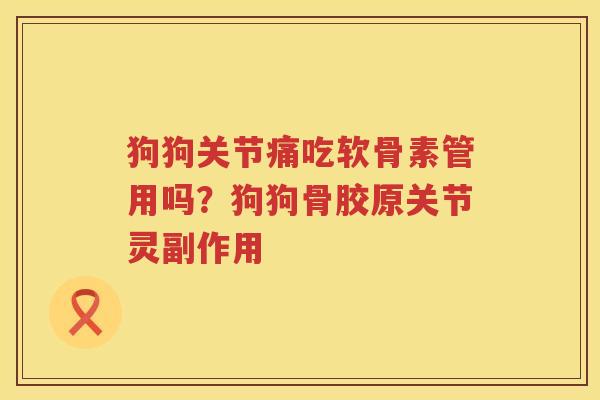 狗狗关节痛吃软骨素管用吗?狗狗骨胶原关节灵副作用 狗狗关节痛吃软骨素管用吗?狗狗骨胶原关节灵副作用