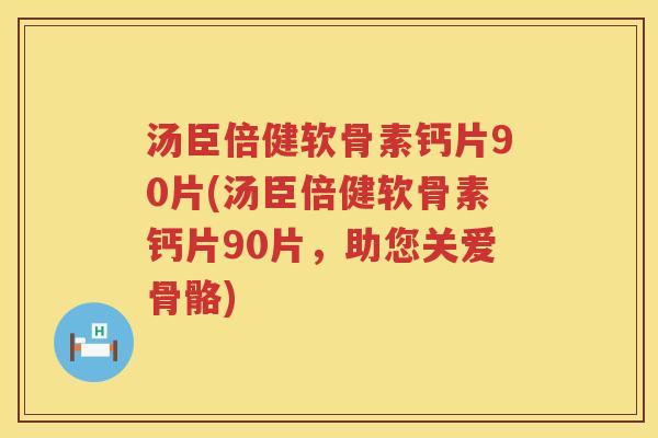 汤臣倍健软骨素钙片90片(汤臣倍健软骨素钙片90片,助您关爱骨骼) 汤臣倍健软骨素钙片90片(汤臣倍健软骨素钙片90片,助您关爱骨骼)