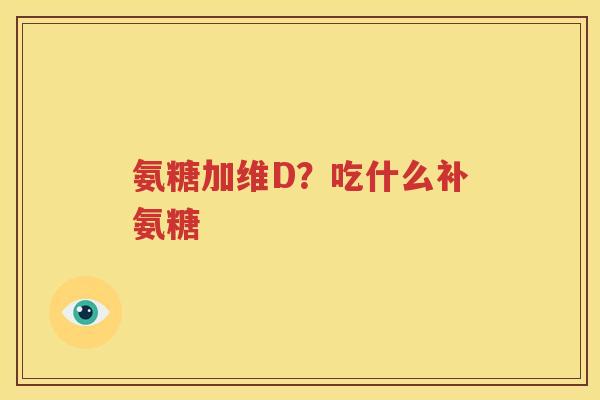 氨糖加维D?吃什么补氨糖 氨糖加维D?吃什么补氨糖