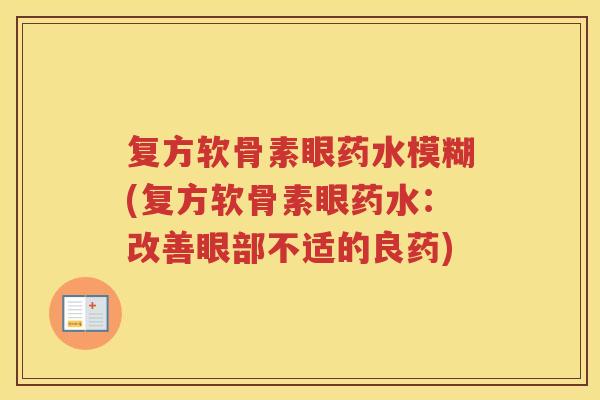 复方软骨素眼药水模糊(复方软骨素眼药水：改善眼部不适的良药)