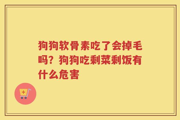 狗狗软骨素吃了会掉毛吗?狗狗吃剩菜剩饭有什么危害 狗狗软骨素吃了会掉毛吗?狗狗吃剩菜剩饭有什么危害