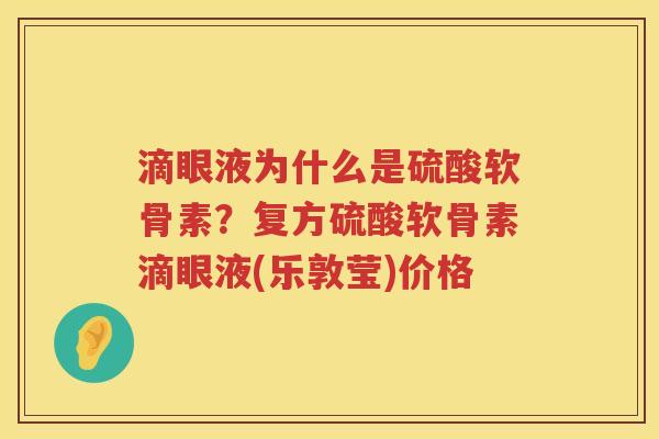 滴眼液为什么是硫酸软骨素?复方硫酸软骨素滴眼液(乐敦莹)价格 滴眼液为什么是硫酸软骨素?复方硫酸软骨素滴眼液(乐敦莹)价格