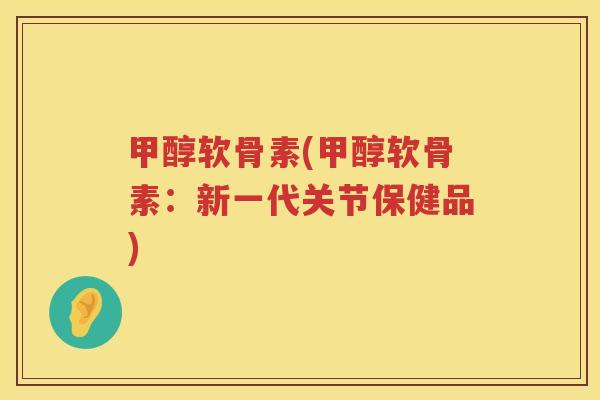 甲醇软骨素(甲醇软骨素:新一代关节保健品) 甲醇软骨素(甲醇软骨素:新一代关节保健品)