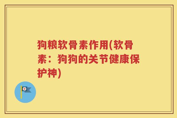 狗粮软骨素作用(软骨素:狗狗的关节健康保护神) 狗粮软骨素作用(软骨素:狗狗的关节健康保护神)