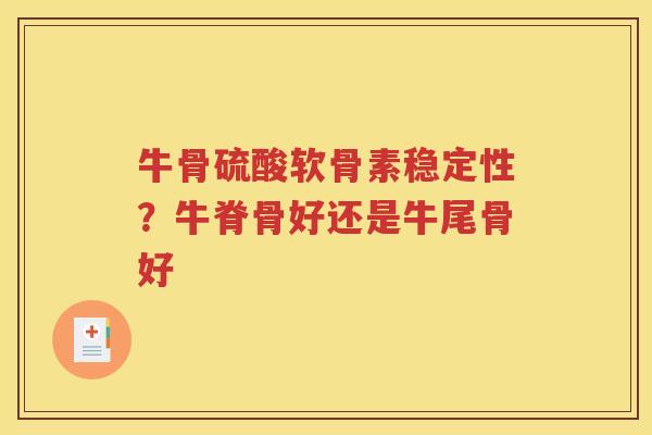 牛骨硫酸软骨素稳定性?牛脊骨好还是牛尾骨好 牛骨硫酸软骨素稳定性?牛脊骨好还是牛尾骨好