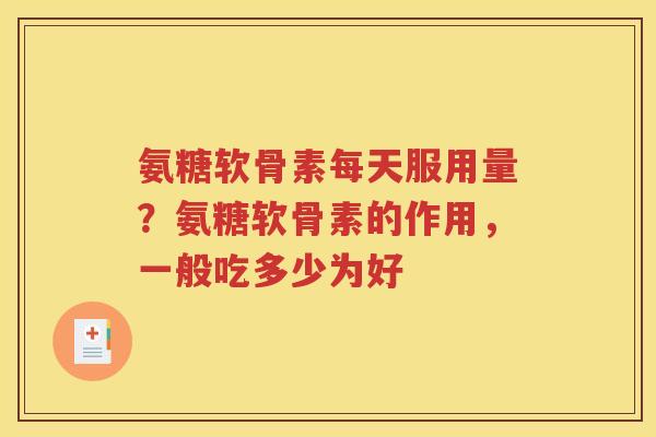 氨糖软骨素每天服用量？氨糖软骨素的作用，一般吃多少为好