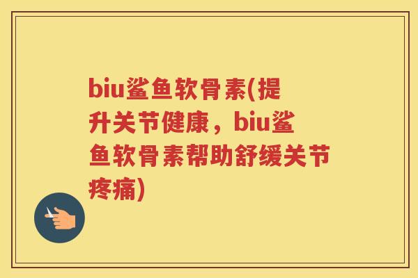 biu鲨鱼软骨素(提升关节健康,biu鲨鱼软骨素帮助舒缓关节) biu鲨鱼软骨素(提升关节健康,biu鲨鱼软骨素帮助舒缓关节)
