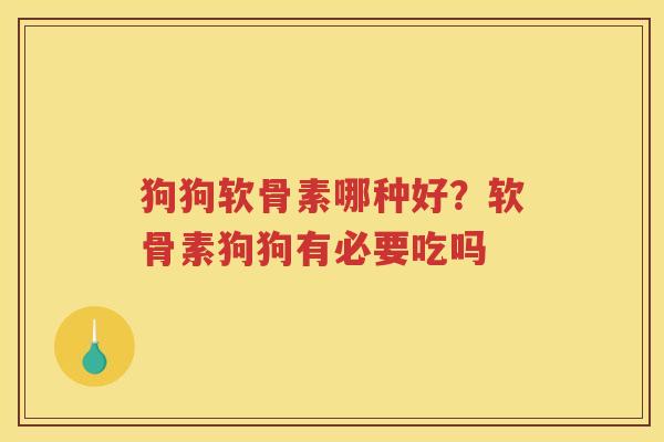 狗狗软骨素哪种好?软骨素狗狗有必要吃吗 狗狗软骨素哪种好?软骨素狗狗有必要吃吗