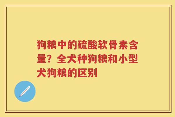 狗粮中的硫酸软骨素含量?全犬种狗粮和小型犬狗粮的区别 狗粮中的硫酸软骨素含量?全犬种狗粮和小型犬狗粮的区别