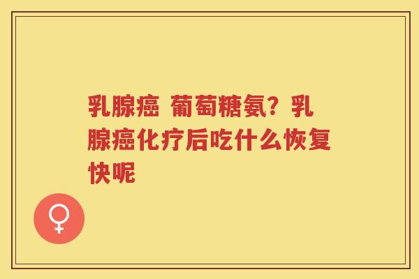 乳腺 葡萄糖氨?乳腺后吃什么恢复快呢 乳腺 葡萄糖氨?乳腺后吃什么恢复快呢