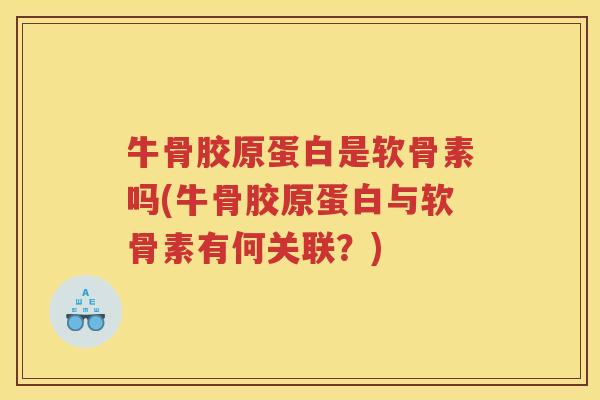 牛骨胶原蛋白是软骨素吗(牛骨胶原蛋白与软骨素有何关联？)