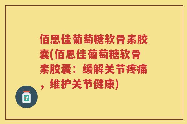 佰思佳葡萄糖软骨素胶囊(佰思佳葡萄糖软骨素胶囊:缓解关节,维护关节健康) 佰思佳葡萄糖软骨素胶囊(佰思佳葡萄糖软骨素胶囊:缓解关节,维护关节健康)