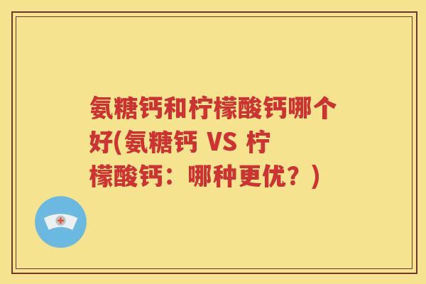 氨糖钙和柠檬酸钙哪个好(氨糖钙 VS 柠檬酸钙：哪种更优？)