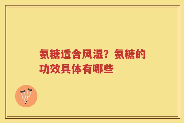 氨糖适合？氨糖的功效具体有哪些