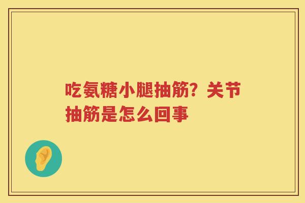 吃氨糖小腿抽筋?关节抽筋是怎么回事 吃氨糖小腿抽筋?关节抽筋是怎么回事