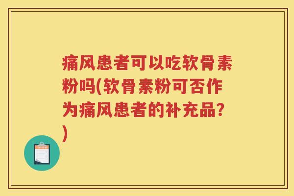 患者可以吃软骨素粉吗(软骨素粉可否作为患者的补充品?) 患者可以吃软骨素粉吗(软骨素粉可否作为患者的补充品?)