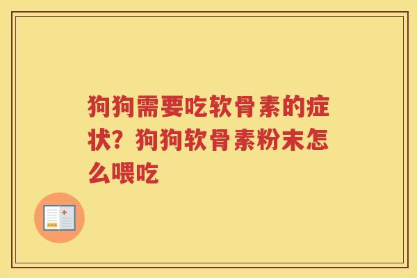 狗狗需要吃软骨素的症状?狗狗软骨素粉末怎么喂吃 狗狗需要吃软骨素的症状?狗狗软骨素粉末怎么喂吃