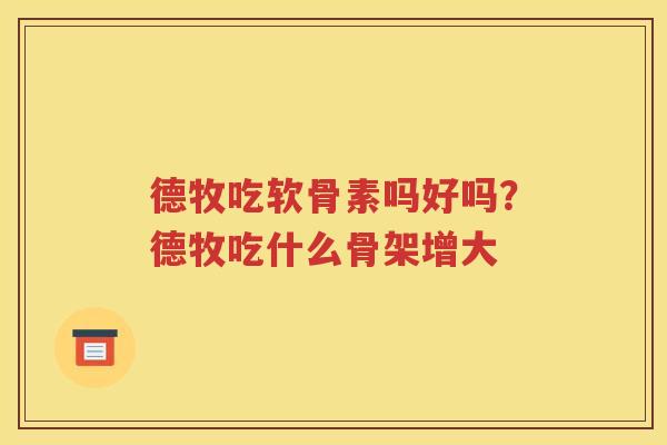 德牧吃软骨素吗好吗?德牧吃什么骨架增大 德牧吃软骨素吗好吗?德牧吃什么骨架增大