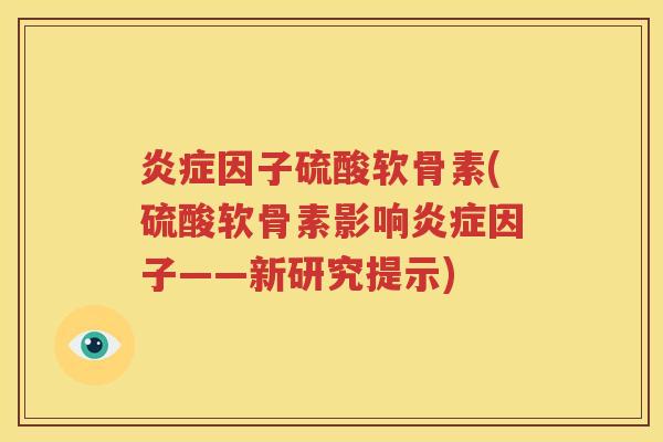 因子硫酸软骨素(硫酸软骨素影响因子——新研究提示)