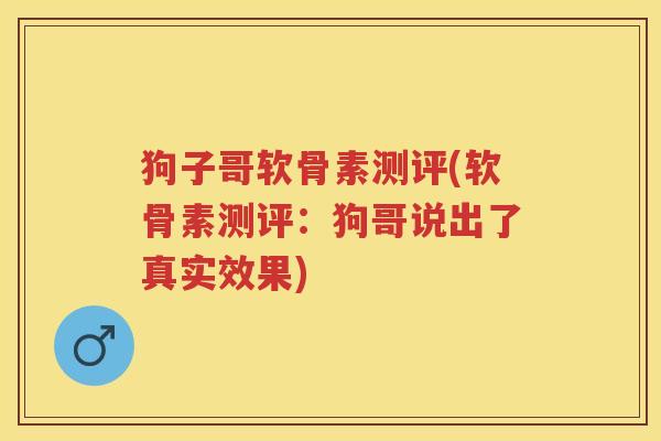 狗子哥软骨素测评(软骨素测评：狗哥说出了真实效果)