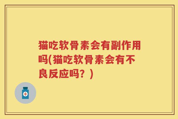 猫吃软骨素会有副作用吗(猫吃软骨素会有不良反应吗?) 猫吃软骨素会有副作用吗(猫吃软骨素会有不良反应吗?)